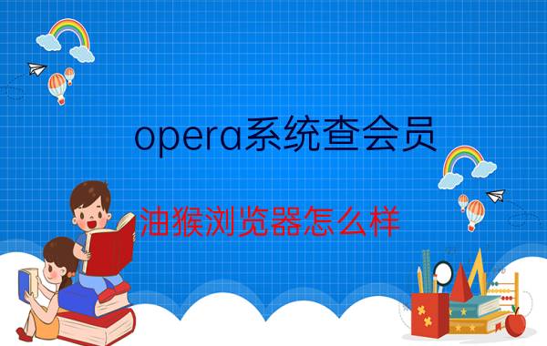 opera系统查会员 油猴浏览器怎么样？